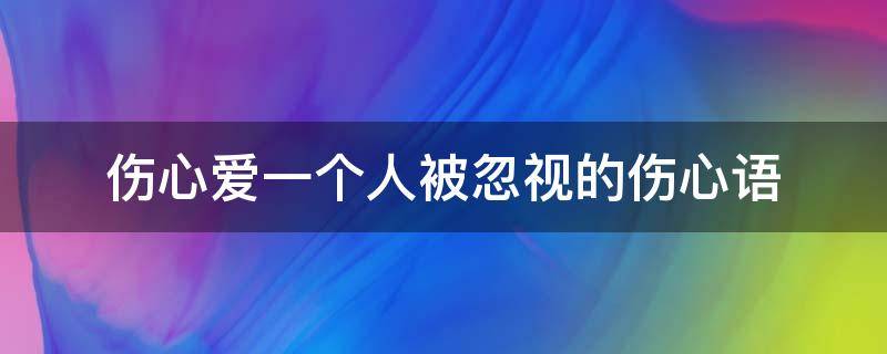 伤心爱一个人被忽视的伤心语