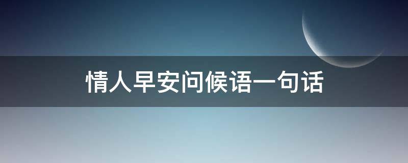 情人早安问候语一句话 情人早安问候语一句话图片