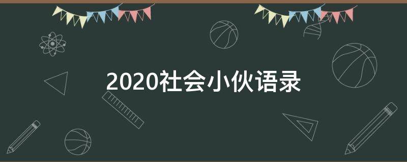 2020社会小伙语录（社会小伙经典语录句子）