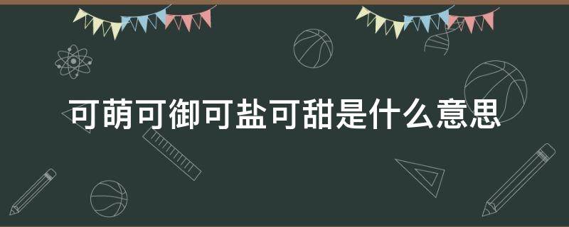 可萌可御可盐可甜是什么意思 可萌可御可盐可甜还有可什么