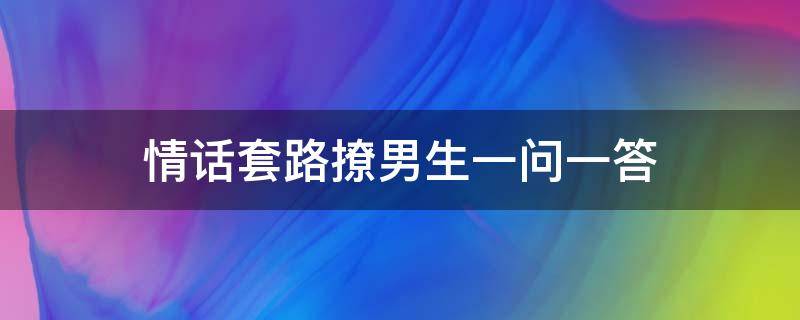 情话套路撩男生一问一答（情话套路撩男生一问一答网恋）