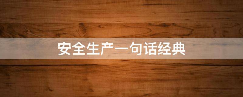 安全生产一句话经典（抓安全生产的经典名言）