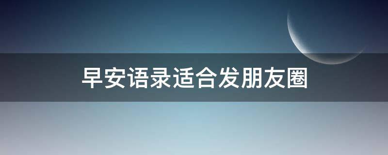 早安语录适合发朋友圈（早安语录适合发朋友圈早安的句子图片正能量中秋节）