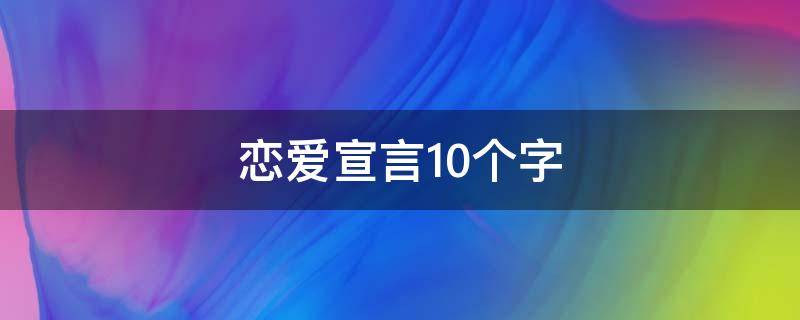 恋爱宣言10个字 恋爱宣言10个字怎么写