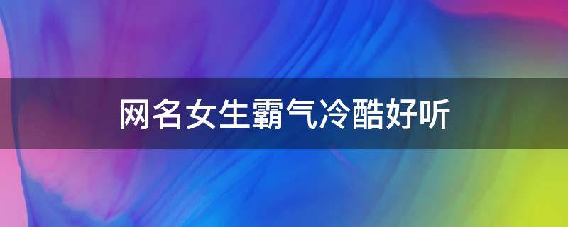 网名女生霸气冷酷好听（网名女生霸气冷酷好听英文）