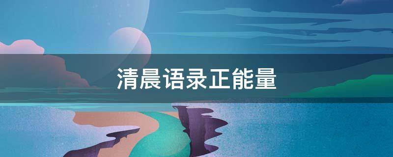 清晨语录正能量（清晨语录正能量图片）