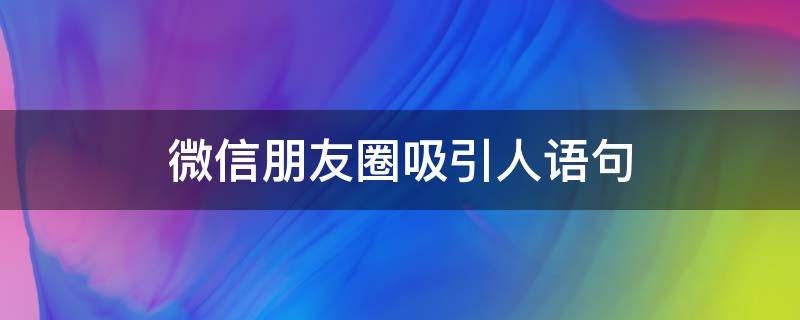 微信朋友圈吸引人语句 微信朋友圈最吸引人的短句