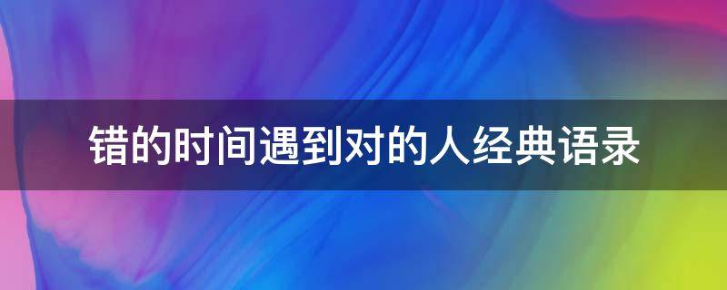 错的时间遇到对的人经典语录（错的时间遇到对的人经典语录图片）