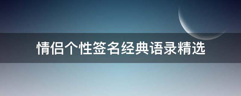 情侣个性签名经典语录精选 情侣个性签名简短霸气