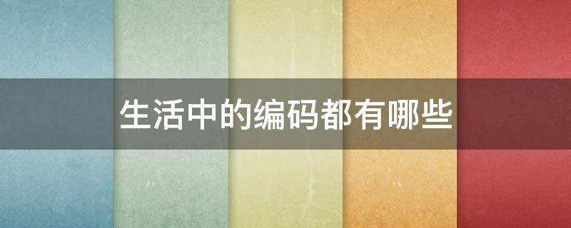 生活中的编码都有哪些 生活中那些编码