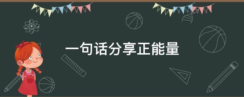 一句话分享正能量（一句话分享正能量工作）