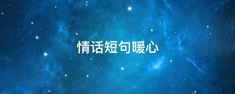 情话短句暖心（情话短句暖心甜蜜）