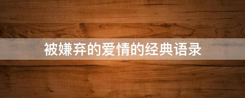 被嫌弃的爱情的经典语录 被嫌弃的爱情句子