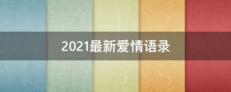 2021最新爱情语录（2020最新爱情语录）