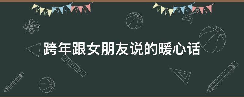 跨年跟女朋友说的暖心话 跨年跟女朋友说的情话