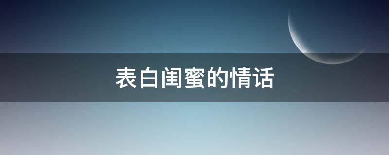 表白闺蜜的情话（表白闺蜜的情话简短）