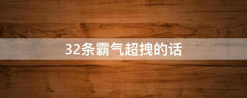 32条霸气超拽的话（霸气超拽的话语）
