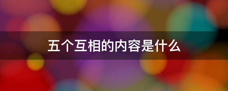 五个互相的内容是什么 五个互相是什么意思