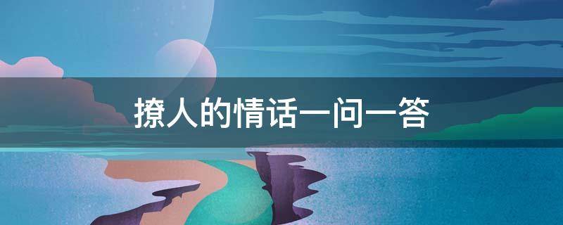 撩人的情话一问一答 撩人的情话一问一答短句
