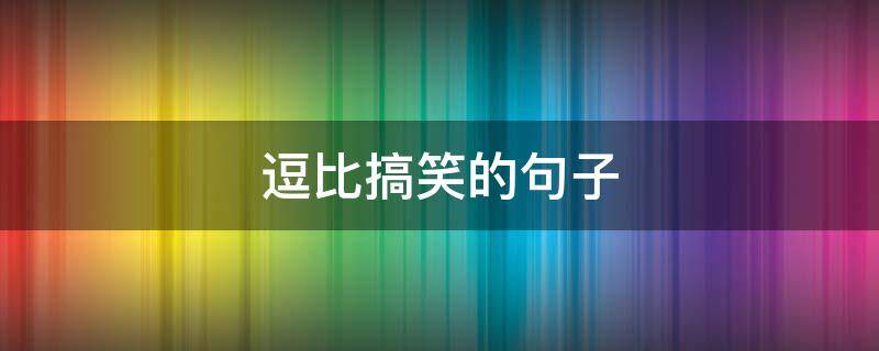 逗比搞笑的句子（逗比搞笑句子 幽默）