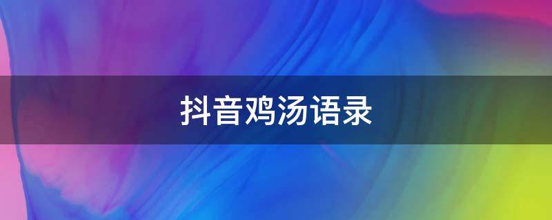 抖音鸡汤语录 抖音鸡汤短句