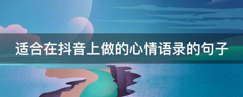 适合在抖音上做的心情语录的句子 抖音心情短语
