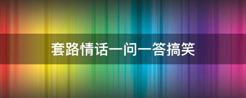 套路情话一问一答搞笑