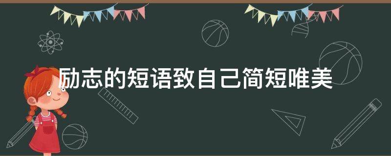 励志的短语致自己简短唯美 励志的短语致自己简短唯美句子