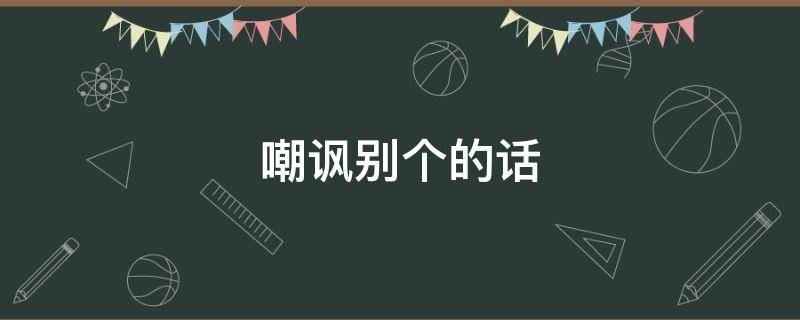 嘲讽别个的话