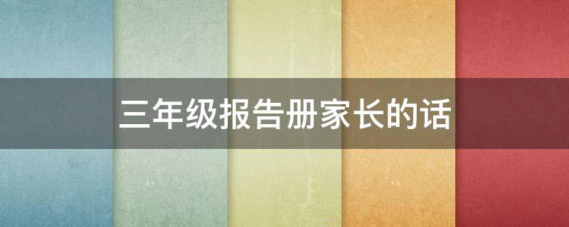 三年级报告册家长的话 三年级报告册家长的话语怎么写