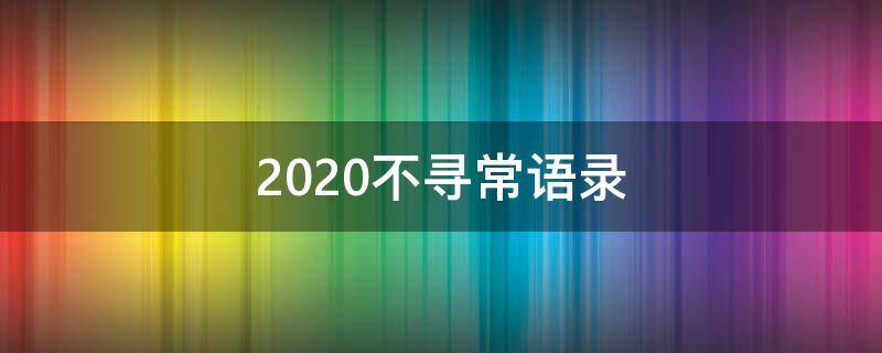 2020不寻常语录（不寻常的2020年说说）