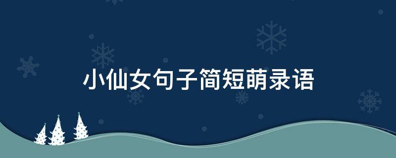 小仙女句子简短萌录语