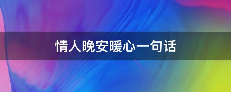 情人晚安暖心一句话（情人晚安暖心一句话简短）