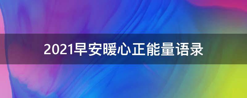 2021早安暖心正能量语录 2021早安暖心正能量语录简短