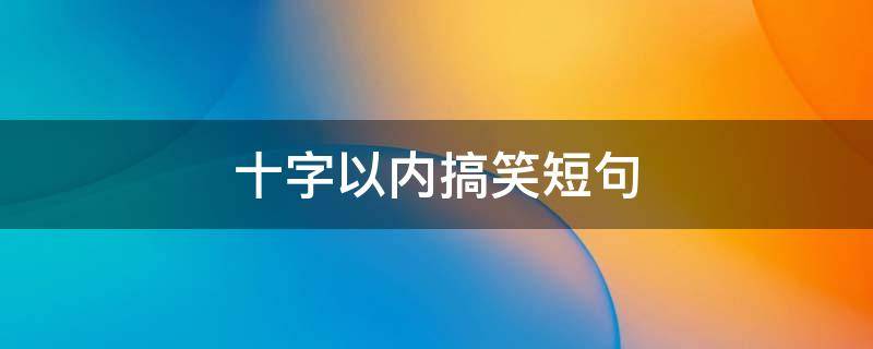 十字以内搞笑短句（十字以内的短笑话）