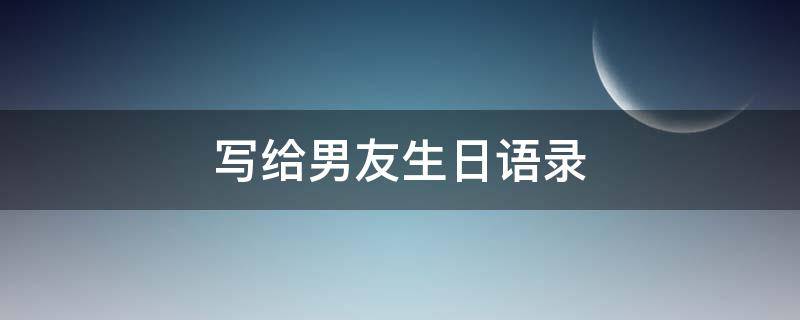 写给男友生日语录（写给男友生日语录简短）