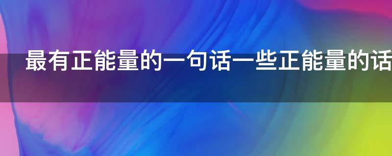 最有正能量的一句话一些正能量的话 正能量的几句话