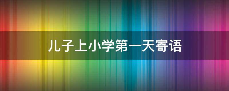 儿子上小学第一天寄语