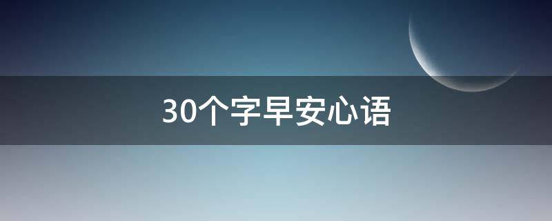 30个字早安心语（20字以内的早安语）
