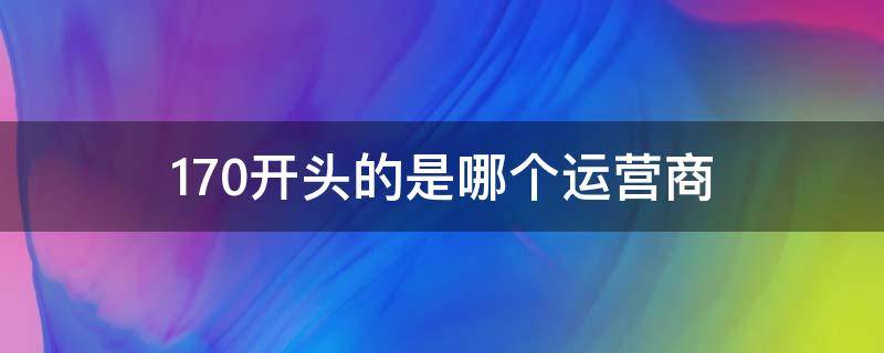 170开头的是哪个运营商（170开头的是哪个运营商电话）