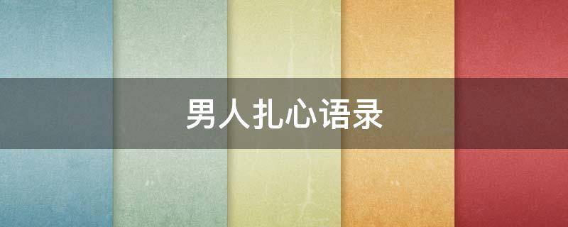 男人扎心语录（男人扎心语录无奈）
