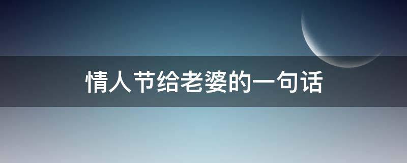 情人节给老婆的一句话 情人节给老婆的一句话祝福