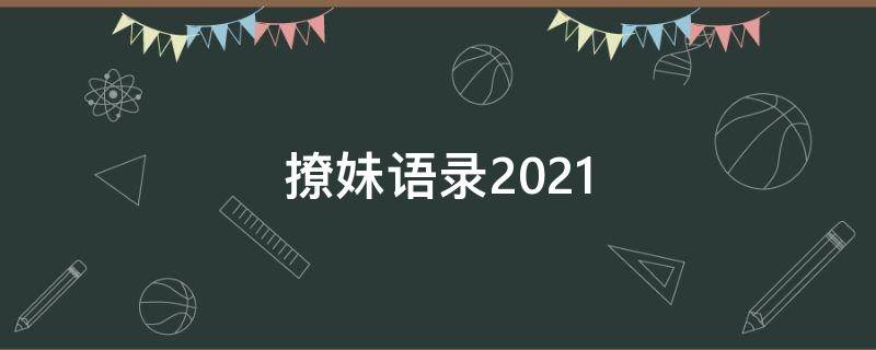 撩妹语录2021（撩妹语录幽默大全渣男）