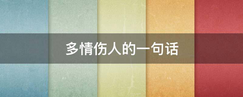 多情伤人的一句话 多情伤人的一句话怎么说