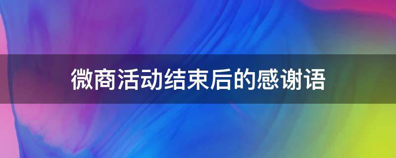 微商活动结束后的感谢语 微商活动结束后的感谢语怎么说