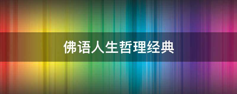 佛语人生哲理经典 佛语人生哲理经典语录,句句充满智慧(深度好文