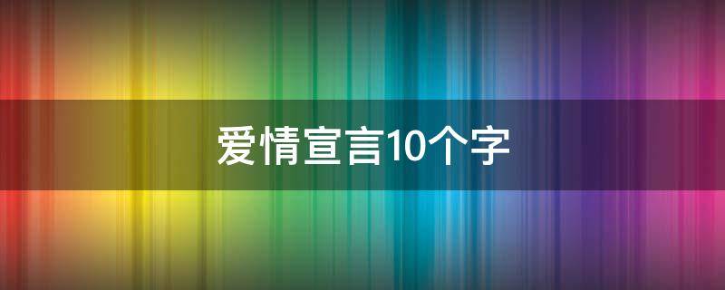 爱情宣言10个字（爱情宣言10个字搞笑）
