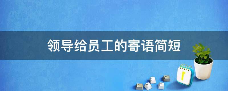 领导给员工的寄语简短 领导寄语简短励志