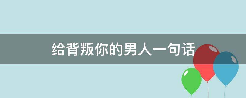 给背叛你的男人一句话 被爱人背叛的伤感句子