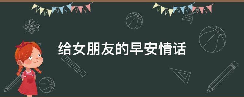 给女朋友的早安情话（给女朋友的早安情话短句）